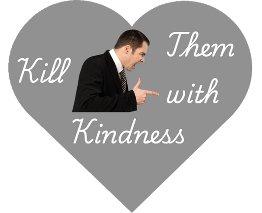 “Kill Them with Kindness”